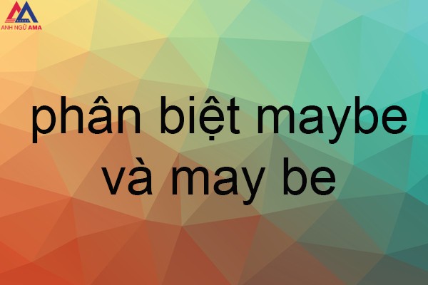 Maybe May Maybe là gì? May be là gì? Phân biệt maybe và may be - AMA American Academy